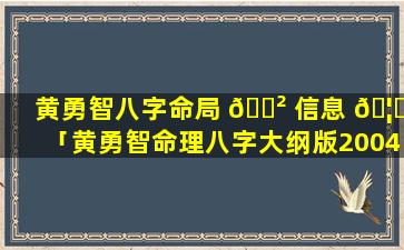 黄勇智八字命局 🌲 信息 🦟 「黄勇智命理八字大纲版2004版」
